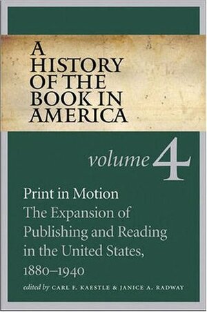 A History of the Book in America: Volume 4: Print in Motion: The Expansion of Publishing and Reading in the United States, 1880-1940 by Janice A. Radway, Carl F. Kaestle