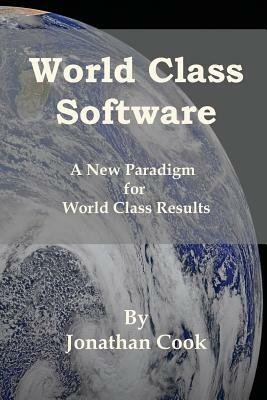 World Class Software: A New Paradigm for World Class Results by Jonathan Cook