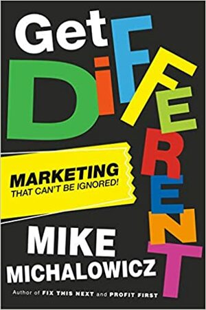 Get Different: Marketing That Can't Be Ignored! by Mike Michalowicz