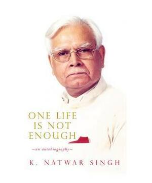 One Life Is Not Enough : An Autobiography by K. Natwar Singh