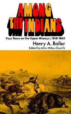 Among the Indians: Four Years on the Upper Missouri, 1858-1862 by Henry A. Boller, Milo Milton Quaife