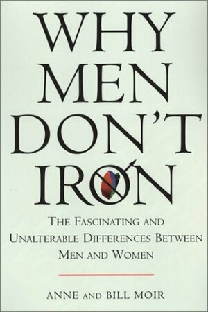 Why Men Don't Iron: The Fascinating and Unalterable Differences Between Men and Women by Anne Moir, Bill Moir