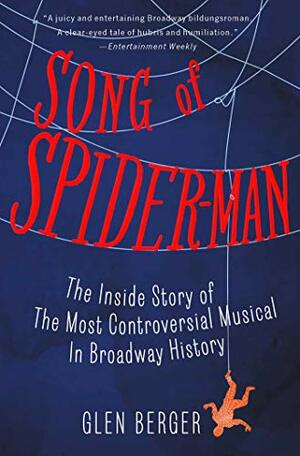 Song of Spider-Man: The Inside Story of the Most Controversial Musical in Broadway History by Glen Berger