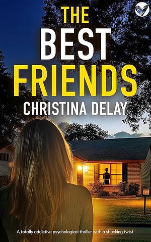 The Best Friends: A Totally Addictive Psychological Thriller With a Shocking Twist by Christina Delay