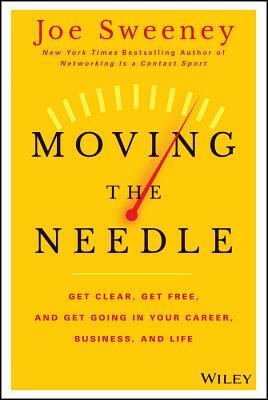 Moving the Needle: Get Clear, Get Free, and Get Going in Your Career, Business, and Life! by Joe Sweeney, Mike Yorkey