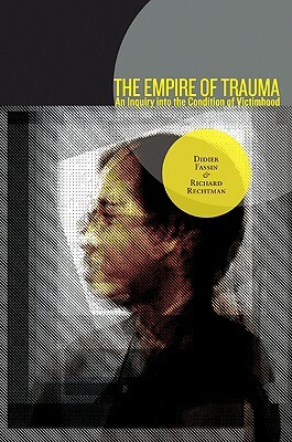 The Empire of Trauma: An Inquiry Into the Condition of Victimhood by Richard Rechtman, Didier Fassin