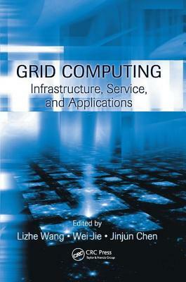 Grid Computing: Infrastructure, Service, and Applications by Jinjun Chen, Wei Jie, Lizhe Wang