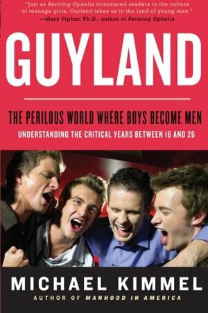 Guyland: The Perilous World Where Boys Become Men by Michael S. Kimmel