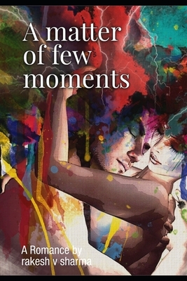 A Matter of few moments: Romance by Rakesh Sharma