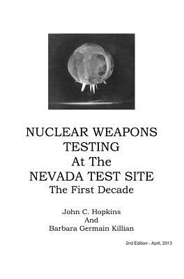 Nuclear Weapons Testing at the Nevada Test Site the First Decade by John C. Hopkins, Barbara Germain Killian