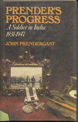 Prender's Progress: A Soldier In India, 1931-1947 by John Prendergast