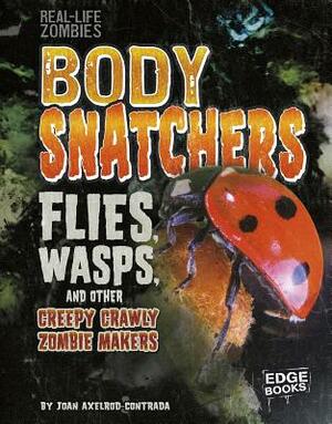Body Snatchers: Flies, Wasps, and Other Creepy Crawly Zombie Makers by Joan Axelrod-Contrada