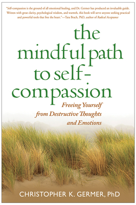 The Mindful Path to Self-Compassion: Freeing Yourself from Destructive Thoughts and Emotions by Christopher Germer