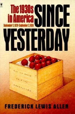 Since Yesterday: The 1930's in America, September 3, 1929 to September 3, 1939 by Frederick Lewis Allen