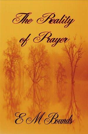 The Reality of Prayer by E.M. Bounds, E.M. Bounds