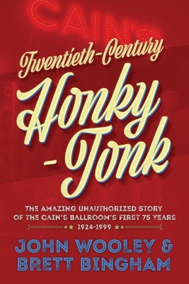 Twentieth-Century Honky-Tonk: The Amazing Unauthorized Story of the Cain's Ballroom's First 75 Years by John Wooley, Brett Bingham