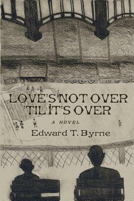 Love's Not Over 'til It's Over by Edward Byrne