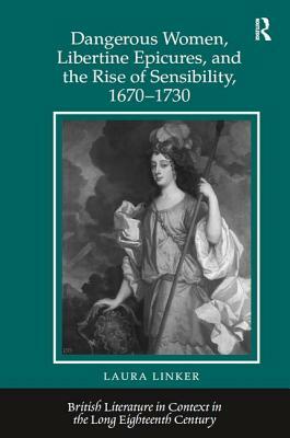 Dangerous Women, Libertine Epicures, and the Rise of Sensibility, 1670-1730 by Laura Linker