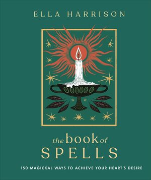 The Book of Spells: 150 Magickal Ways to Achieve Your Heart's Desire by Ella Harrison