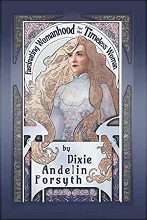 Fascinating Womanhood for the Timeless Woman by Dixie Andelin Forsyth