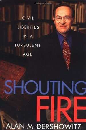 Shouting Fire: Civil Liberties in a Turbulent Age by Alan M. Dershowitz