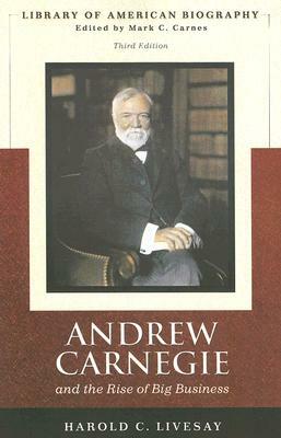 Andrew Carnegie and the Rise of Big Business (Library of American Biography Series) by Harold Livesay