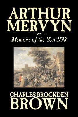 Arthur Mervyn or, Memoirs of the Year 1793 by Charles Brockden Brown, Fiction, Fantasy, Historical by Charles Brockden Brown