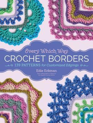 Every Which Way Crochet Borders: 139 Patterns for Customized Edgings by Edie Eckman