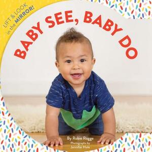 Baby See, Baby Do: Lift & Look in the Mirror! (Baby's First Book, Books for Toddlers, Gifts for Expecting Parents) by Robie Rogge