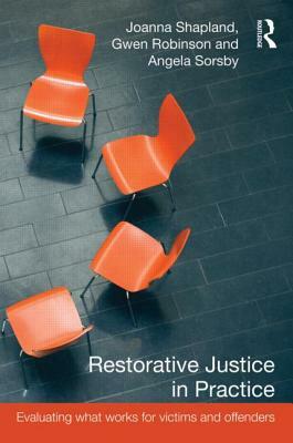 Restorative Justice in Practice: Evaluating What Works for Victims and Offenders by Gwen Robinson, Joanna Shapland, Angela Sorsby