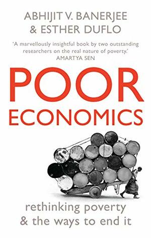 Poor Economics: Rethinking Poverty And The Ways To End It by Esther Duflo, Abhijit V. Banerjee