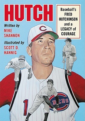 Hutch: Baseball's Fred Hutchinson and a Legacy of Courage by Mike Shannon, Scott Hannig