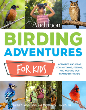Audubon Birding Adventures for Kids: Activities and Ideas for Watching, Feeding, and Housing Our Feathered Friends by Margaret Barker, Elissa Wolfson