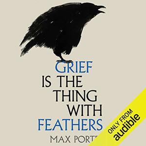 Grief Is the Thing with Feathers by Max Porter
