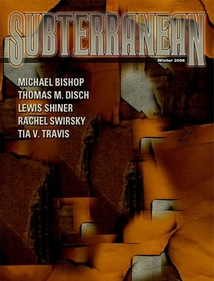 Subterranean Magazine Winter 2008 by Rachel Swirsky, Tia V. Travis, Michael Bishop, Lewis Shiner, Charles Stross, Mike Resnick, Joe R. Lansdale, Neal Barrett Jr., William Schafer, Thomas M. Disch