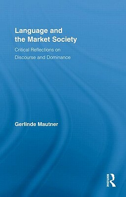 Language and the Market Society: Critical Reflections on Discourse and Dominance by Gerlinde Mautner