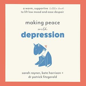 Making Peace with Depression: A warm, supportive little book to reduce stress and ease low mood by Sarah Rayner, Patrick Fitzgerald, Kate Harrison