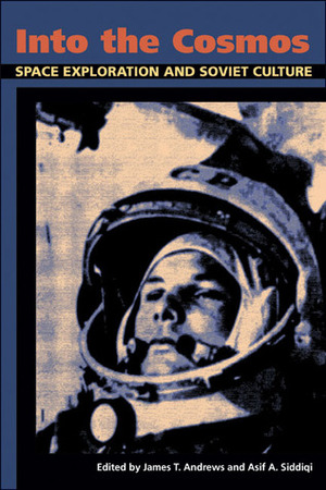 Into the Cosmos: Space Exploration and Soviet Culture by Asif A. Siddiqi, James T. Andrews