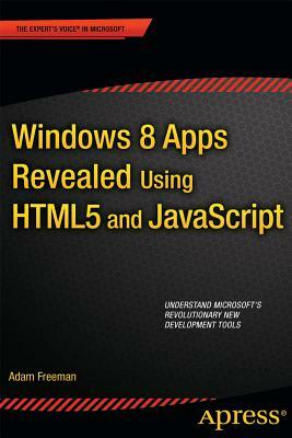 Windows 8 Apps Revealed Using Html5 and JavaScript: Using Html5 and JavaScript by Adam Freeman