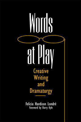 Words at Play: Creative Writing and Dramaturgy by Felicia Hardison Londre