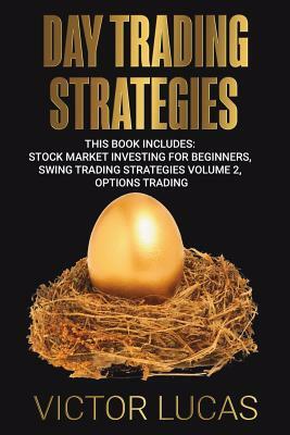 Day Trading Strategies: This Book Includes: Stock Market Investing for Beginners, Swing Trading Strategies Volume 2, Options Trading by Victor Lucas