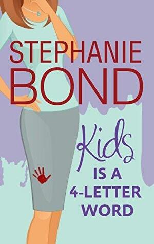 Kids is a 4-Letter Word by Stephanie Bond, Stephanie Bond