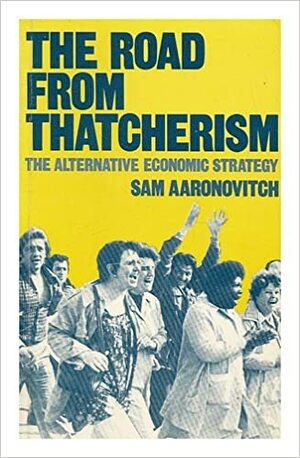 The Road from Thatcherism: The Alternative Economic Strategy by Sam Aaronovitch