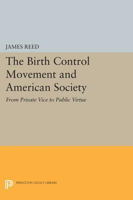 The Birth Control Movement and American Society: From Private Vice to Public Virtue by James Reed