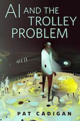 AI and the Trolley Problem by Pat Cadigan