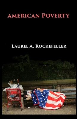 American Poverty: Why America's Treatment of the Poor Undermines its Authority as a World Power by Laurel A. Rockefeller