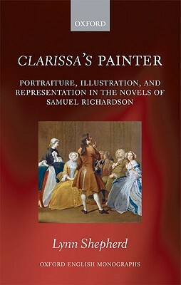 Clarissa's Painter: Portraiture, Illustration, and Representation in the Novels of Samuel Richardson by Lynn Shepherd