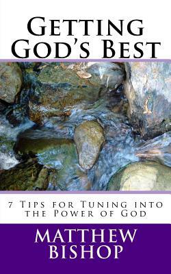 Getting God's Best: 7 Tips for Tuning into the Power of God by Matthew Bishop