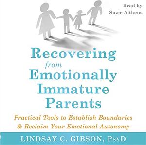 Recovering from Emotionally Immature Parents: Practical Tools to Establish Boundaries and Reclaim Your Emotional Autonomy by Lindsay C. Gibson