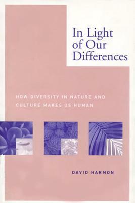 In Light of Our Differences: How Diversity in Nature and Culture Makes Us Human by David Harmon